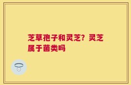 芝草孢子和灵芝？灵芝属于菌类吗