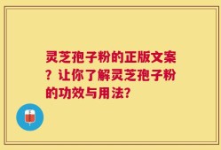 灵芝孢子粉的正版文案？让你了解灵芝孢子粉的功效与用法？