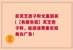 卖灵芝孢子粉文案搞笑(【有趣包装】灵芝孢子粉，能邀请费里尼拍美白广告！