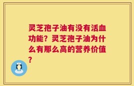 灵芝孢子油有没有活血功能？灵芝孢子油为什么有那么高的营养价值？