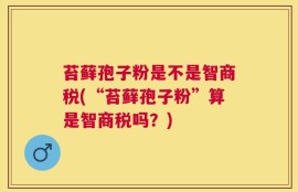 苔藓孢子粉是不是智商税(“苔藓孢子粉”算是智商税吗？)
