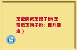 芝蔻牌灵芝孢子粉(芝蔻灵芝孢子粉：提升健康 )