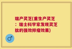 瑞产灵芝(重生产灵芝：瑞士科学家发现灵芝肽的强效抑瘤效果)