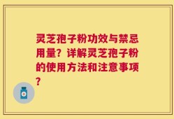 灵芝孢子粉功效与禁忌用量？详解灵芝孢子粉的使用方法和注意事项？