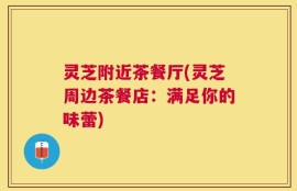 灵芝附近茶餐厅(灵芝周边茶餐店：满足你的味蕾)