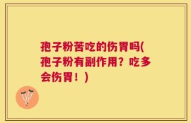 孢子粉苦吃的伤胃吗(孢子粉有副作用？吃多会伤胃！)
