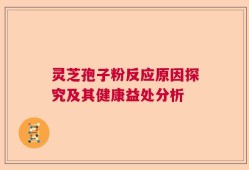 灵芝孢子粉反应原因探究及其健康益处分析
