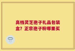 高档灵芝孢子礼品包装盒？正宗孢子粉哪里买