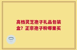 高档灵芝孢子礼品包装盒？正宗孢子粉哪里买