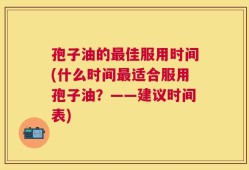 孢子油的最佳服用时间(什么时间最适合服用孢子油？——建议时间表)