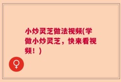小炒灵芝做法视频(学做小炒灵芝，快来看视频！)