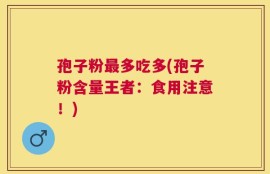孢子粉最多吃多(孢子粉含量王者：食用注意！)
