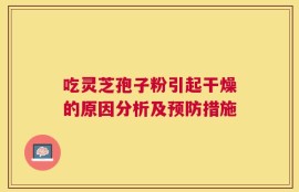 吃灵芝孢子粉引起干燥的原因分析及预防措施
