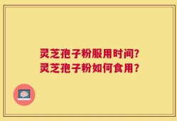 灵芝孢子粉服用时间？灵芝孢子粉如何食用？
