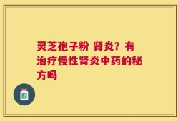 灵芝孢子粉 肾炎？有治疗慢性肾炎中药的秘方吗