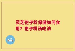 灵芝孢子粉保健如何食用？孢子粉汤吃法