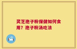 灵芝孢子粉保健如何食用？孢子粉汤吃法