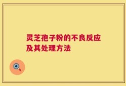 灵芝孢子粉的不良反应及其处理方法