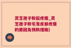 灵芝孢子粉起疙瘩_灵芝孢子粉引发皮肤疙瘩的原因及预防措施)
