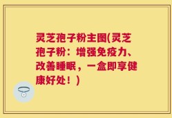 灵芝孢子粉主图(灵芝孢子粉：增强免疫力、改善睡眠，一盒即享健康好处！)