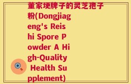 董家埂牌子的灵芝孢子粉(Dongjiageng's Reishi Spore Powder A High-Quality Health Supplement)