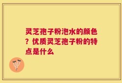 灵芝孢子粉泡水的颜色？优质灵芝孢子粉的特点是什么