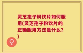 灵芝孢子粉饮片如何服用(灵芝孢子粉饮片的正确服用方法是什么？)