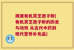溯源有机灵芝孢子粉(有机灵芝孢子粉的历史与功效 从古代中药到现代营养补充品)