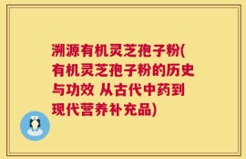 溯源有机灵芝孢子粉(有机灵芝孢子粉的历史与功效 从古代中药到现代营养补充品)