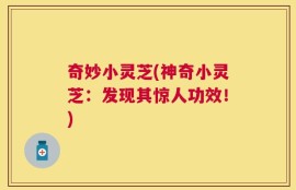 奇妙小灵芝(神奇小灵芝：发现其惊人功效！)