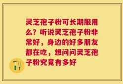 灵芝孢子粉可长期服用么？听说灵芝孢子粉非常好，身边的好多朋友都在吃，想问问灵芝孢子粉究竟有多好