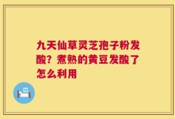 九天仙草灵芝孢子粉发酸？煮熟的黄豆发酸了怎么利用