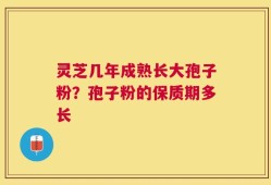 灵芝几年成熟长大孢子粉？孢子粉的保质期多长