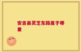 安吉县灵芝东路属于哪里