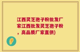 江西灵芝孢子粉批发厂家江西批发灵芝孢子粉，高品质厂家直供)