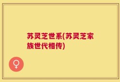 苏灵芝世系(苏灵芝家族世代相传)