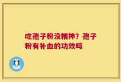 吃孢子粉没精神？孢子粉有补血的功效吗