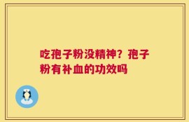 吃孢子粉没精神？孢子粉有补血的功效吗