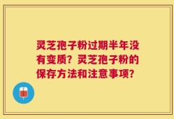 灵芝孢子粉过期半年没有变质？灵芝孢子粉的保存方法和注意事项？