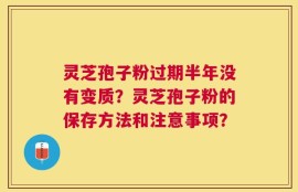 灵芝孢子粉过期半年没有变质？灵芝孢子粉的保存方法和注意事项？