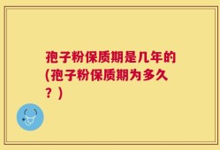 孢子粉保质期是几年的(孢子粉保质期为多久？)