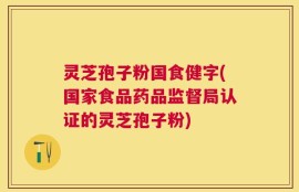 灵芝孢子粉国食健字(国家食品药品监督局认证的灵芝孢子粉)