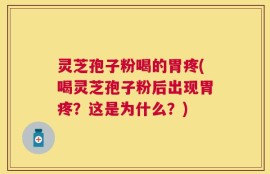 灵芝孢子粉喝的胃疼(喝灵芝孢子粉后出现胃疼？这是为什么？)