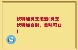 伏特加灵芝泡酒(灵芝伏特加自制，美味可口)