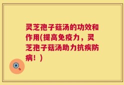 灵芝孢子菇汤的功效和作用(提高免疫力，灵芝孢子菇汤助力抗疾防病！)