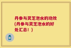 丹参与灵芝泡水的功效(丹参与灵芝泡水的好处汇总！)