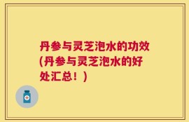 丹参与灵芝泡水的功效(丹参与灵芝泡水的好处汇总！)