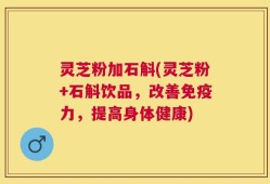 灵芝粉加石斛(灵芝粉+石斛饮品，改善免疫力，提高身体健康)