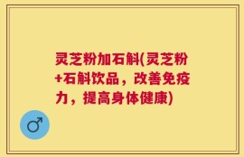 灵芝粉加石斛(灵芝粉+石斛饮品，改善免疫力，提高身体健康)