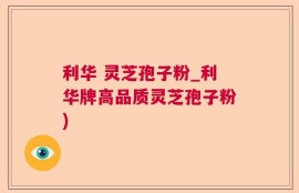 利华 灵芝孢子粉_利华牌高品质灵芝孢子粉)